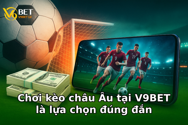 Chơi kèo châu Âu tại V9BET là lựa chọn đúng đắn